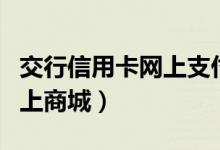 交行信用卡网上支付有积分吗（交行信用卡网上商城）