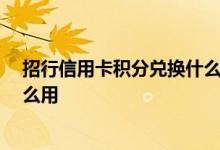 招行信用卡积分兑换什么合适 在线等 招行信用卡积分兑什么用