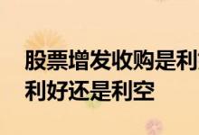 股票增发收购是利好吗 收购公司增发股票是利好还是利空