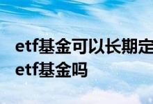 etf基金可以长期定投持有吗 二级市场能定投etf基金吗