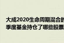 大成2020生命周期混合的基金经理业绩如何（2021年第三季度基金持仓了哪些股票）