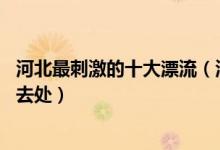 河北最刺激的十大漂流（河北10大著名漂流胜地河北漂流好去处）