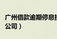 广州借款逾期停息挂账方式有哪些（广州借贷公司）