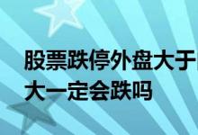 股票跌停外盘大于内盘好吗 股票内盘比外盘大一定会跌吗