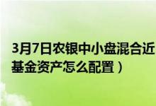 3月7日农银中小盘混合近1月来表现如何（2021年第四季度基金资产怎么配置）
