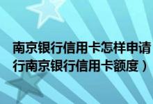 南京银行信用卡怎样申请（南京银行信用卡在线申请南京银行南京银行信用卡额度）