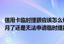 信用卡临时提额应该怎么使用呢 为什么我信用卡用了好几个月了还是无法申请临时提额
