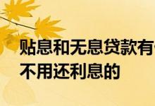 贴息和无息贷款有什么区别 贴息贷款是不是不用还利息的