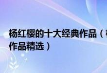 杨红樱的十大经典作品（杨红樱的书哪本最好看杨红樱童话作品精选）