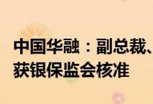 中国华融：副总裁、财务总监朱文辉任职资格获银保监会核准