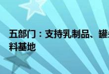 五部门：支持乳制品、罐头、酿酒、粮油等行业建设优质原料基地