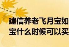 建信养老飞月宝如何再次购买 建信养老飞月宝什么时候可以买