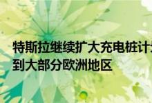 特斯拉继续扩大充电桩计划：为非特斯拉用户充电服务扩展到大部分欧洲地区