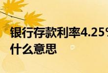 银行存款利率4.25%是什么意思 存款利率4%什么意思