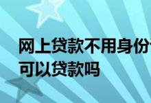 网上贷款不用身份证能贷吗 网贷不用身份证可以贷款吗
