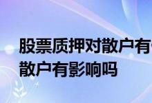 股票质押对散户有什么利害关系 股票质押对散户有影响吗