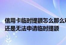 信用卡临时提额怎么那么难 为什么我信用卡用了好几个月了还是无法申请临时提额