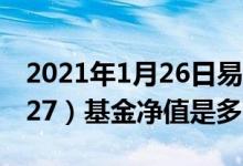 2021年1月26日易方达蓝筹精选混合（005827）基金净值是多少