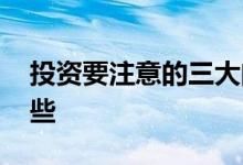 投资要注意的三大问题 投资注意的问题有哪些