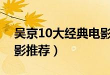 吴京10大经典电影（吴京电影全集吴京的电影推荐）