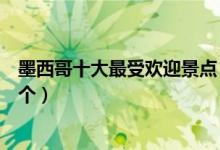 墨西哥十大最受欢迎景点（墨西哥热门旅游景点你有去过哪个）
