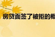房贷面签了被拒的概率大吗 房贷被拒的有吗