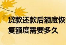 贷款还款后额度恢复需要多久 贷款还完后恢复额度需要多久