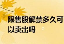 限售股解禁多久可以卖 解禁股在解禁当天可以卖出吗
