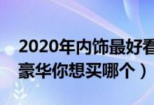 2020年内饰最好看的十款车（哪款车内饰最豪华你想买哪个）