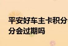 平安好车主卡积分会过期吗 平安好车主卡积分会过期吗