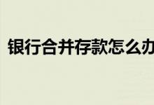 银行合并存款怎么办 银行被合并影响存款吗