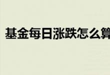 基金每日涨跌怎么算 基金每日涨跌怎么查看