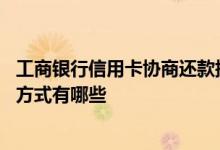工商银行信用卡协商还款提交资料 工商银行信用卡协商还款方式有哪些