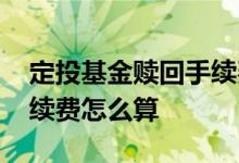 定投基金赎回手续费怎么算 基金赎回一半手续费怎么算