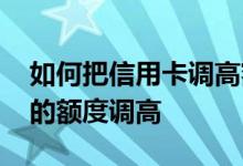如何把信用卡调高额度 怎么样才能把信用卡的额度调高