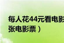 每人花44元看电影（今年每个人至少买了一张电影票）