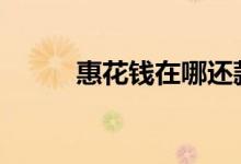 惠花钱在哪还款 惠花钱怎么还款