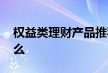 权益类理财产品推荐 权益类理财产品是指什么