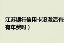 江苏银行信用卡没激活有效期多久（江苏银行信用卡没激活有年费吗）