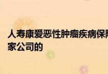 人寿康爱恶性肿瘤疾病保险怎么样 爱嘉保恶性肿瘤保险是哪家公司的