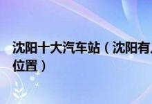沈阳十大汽车站（沈阳有几个长途汽车站沈阳客运站在哪个位置）