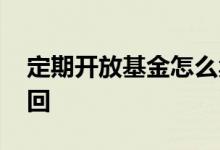 定期开放基金怎么卖出 定期开放基金怎么赎回