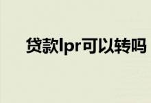 贷款lpr可以转吗 所有贷款都要转lpr吗