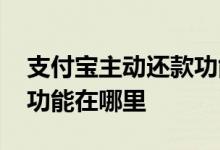 支付宝主动还款功能怎么开 支付宝主动还款功能在哪里