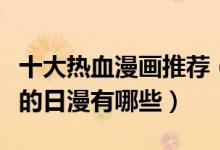 十大热血漫画推荐（热血漫画排行榜燃到爆炸的日漫有哪些）