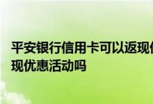 平安银行信用卡可以返现优惠吗 平安银行信用卡可以享受返现优惠活动吗