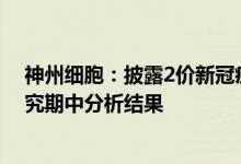 神州细胞：披露2价新冠疫苗SCTV01C国内临床试验I期研究期中分析结果