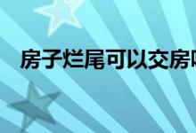 房子烂尾可以交房吗 房子烂尾可以停贷吗