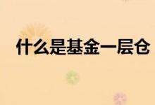 什么是基金一层仓 基金一层仓是什么意思
