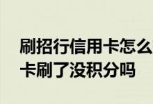 刷招行信用卡怎么有的没积分 请问招行信用卡刷了没积分吗